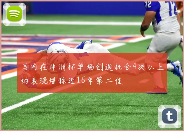 马内在非洲杯单场创造机会4次以上的表现堪称近16年第二佳