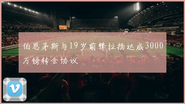 伯恩茅斯与19岁前锋拉扬达成3000万镑转会协议