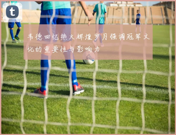 韦德回忆热火辉煌岁月强调冠军文化的重要性与影响力