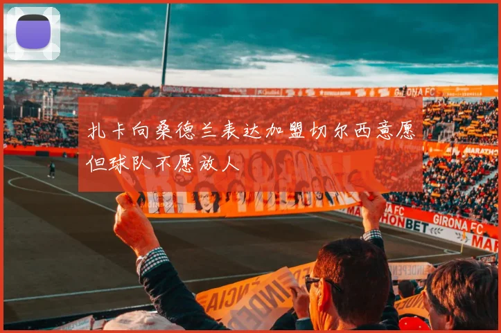 扎卡向桑德兰表达加盟切尔西意愿但球队不愿放人