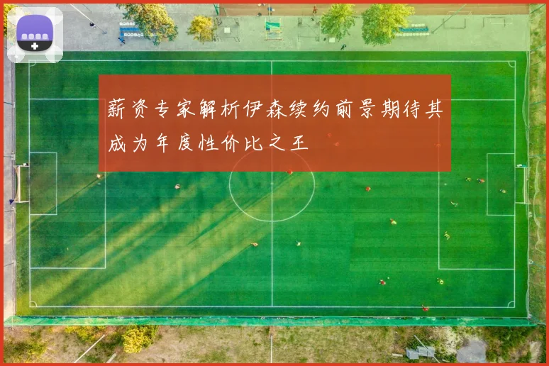 薪资专家解析伊森续约前景期待其成为年度性价比之王